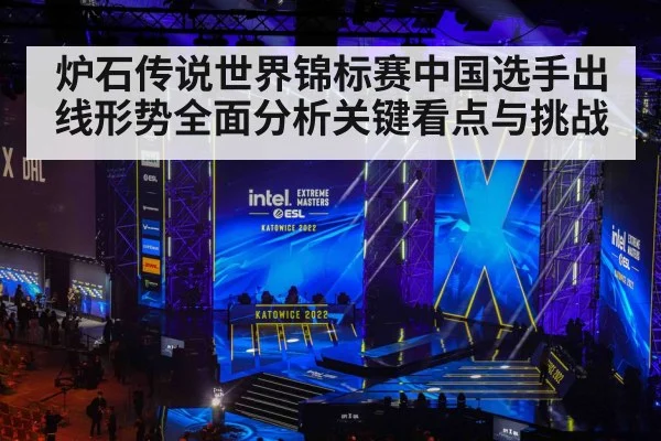 炉石传说世界锦标赛中国选手出线形势全面分析关键看点与挑战