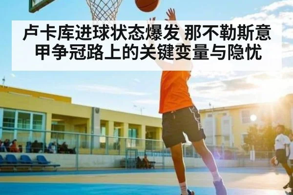 卢卡库进球状态爆发 那不勒斯意甲争冠路上的关键变量与隐忧